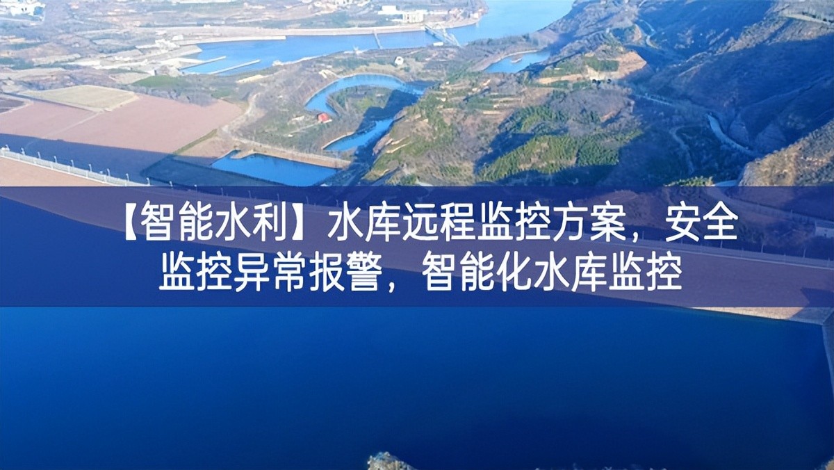 【智能水利】水庫(kù)遠(yuǎn)程監(jiān)控方案，安全監(jiān)控異常報(bào)警，智能化水庫(kù)監(jiān)控