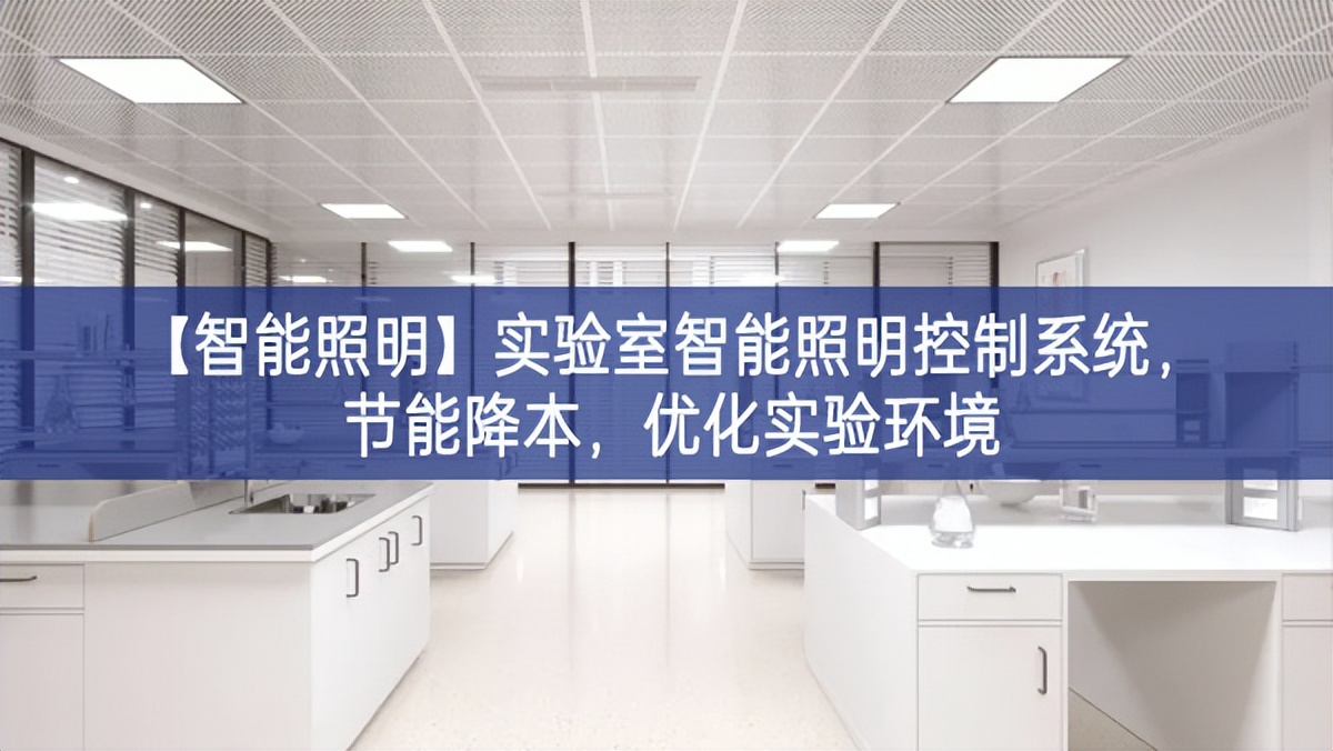 【智能照明】實驗室智能照明控制系統(tǒng)，節(jié)能降本，優(yōu)化實驗環(huán)境