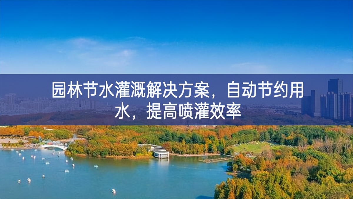 園林節(jié)水灌溉解決方案，自動(dòng)節(jié)約用水，提高噴灌效率