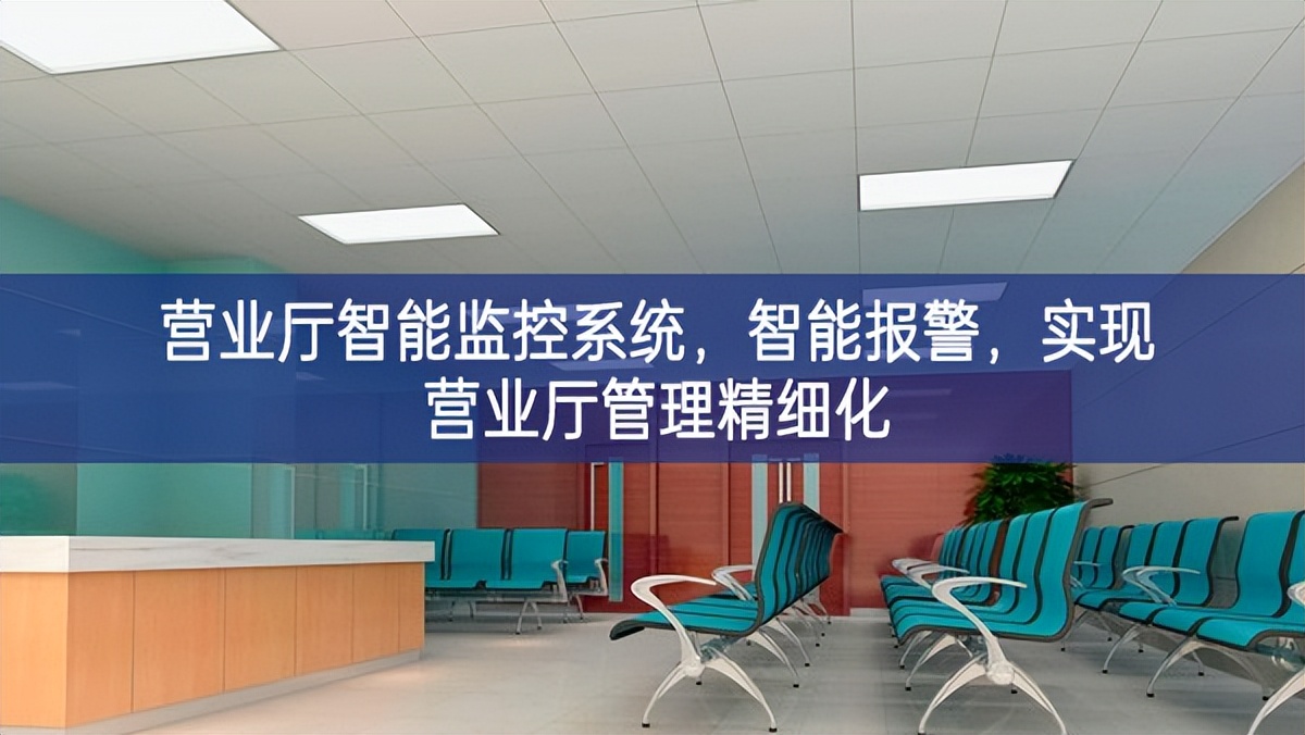 營(yíng)業(yè)廳智能監(jiān)控系統(tǒng)，智能報(bào)警，實(shí)現(xiàn)營(yíng)業(yè)廳管理精細(xì)化