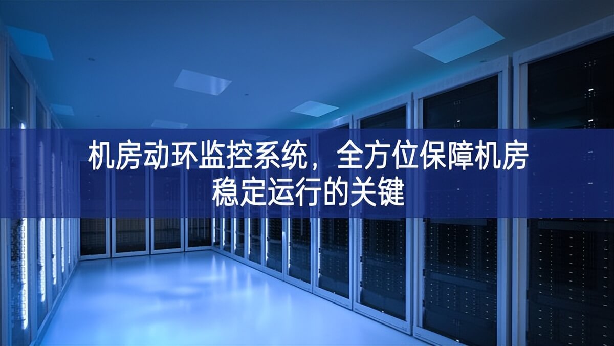 機(jī)房動環(huán)監(jiān)控系統(tǒng)，全方位保障機(jī)房穩(wěn)定運(yùn)行的關(guān)鍵