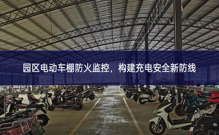 園區(qū)電動(dòng)車棚防火監(jiān)控，構(gòu)建充電安全新防線