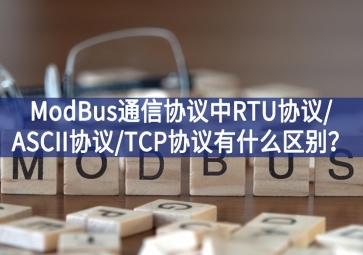 ModBus通信協(xié)議中RTU協(xié)議/ASCII協(xié)議/TCP協(xié)議有什么區(qū)別？