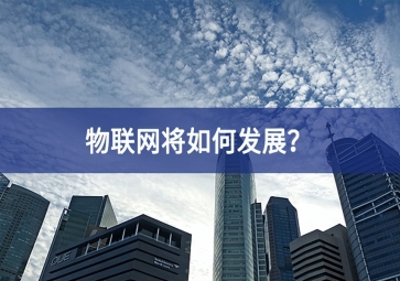 物聯(lián)網(wǎng)將如何發(fā)展？
