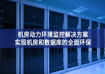 機(jī)房動力環(huán)境監(jiān)控解決方案，實(shí)現(xiàn)機(jī)房和數(shù)據(jù)庫的全面環(huán)保