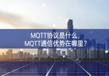 MQTT協(xié)議是什么，MQTT通信優(yōu)勢在哪里？