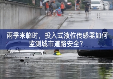 雨季來臨時，投入式液位傳感器如何監(jiān)測城市道路安全？