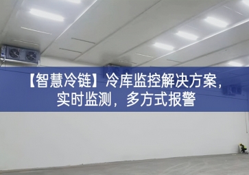 「智慧冷鏈」冷庫(kù)監(jiān)控解決方案，實(shí)時(shí)監(jiān)測(cè)，多方式報(bào)警