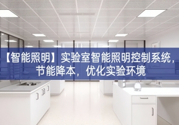 「智能照明」實驗室智能照明控制系統(tǒng)，節(jié)能降本，優(yōu)化實驗環(huán)境