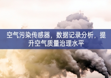 空氣污染傳感器，數(shù)據(jù)記錄分析，提升空氣質(zhì)量治理水平
