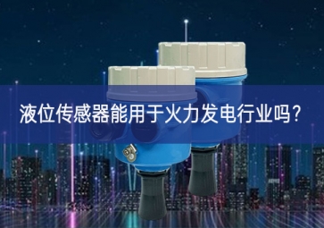 液位傳感器能用于火力發(fā)電行業(yè)嗎？