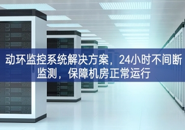 動環(huán)監(jiān)控系統(tǒng)解決方案，24小時不間斷監(jiān)測，保障機(jī)房正常運(yùn)行