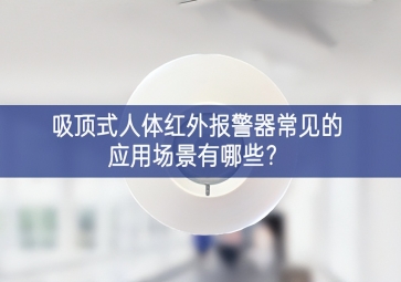 吸頂式人體紅外報(bào)警器常見的應(yīng)用場(chǎng)景有哪些？