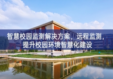 「環(huán)境監(jiān)測(cè)」智慧校園監(jiān)測(cè)解決方案，遠(yuǎn)程監(jiān)測(cè)，提升校園環(huán)境智慧化建設(shè)