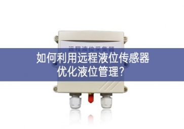 如何利用遠程液位傳感器優(yōu)化液位管理？
