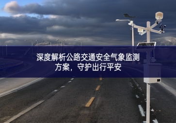 深度解析公路交通安全氣象監(jiān)測(cè)方案，守護(hù)出行平安