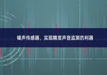 噪聲傳感器，實(shí)現(xiàn)精準(zhǔn)聲音監(jiān)測(cè)的利器