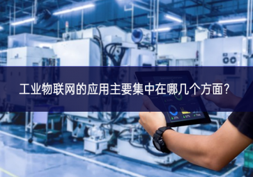 工業(yè)物聯(lián)網(wǎng)的應(yīng)用主要集中在哪幾個方面？