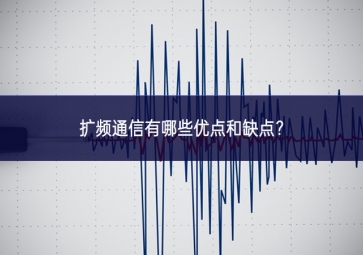擴(kuò)頻通信有哪些優(yōu)點(diǎn)和缺點(diǎn)？