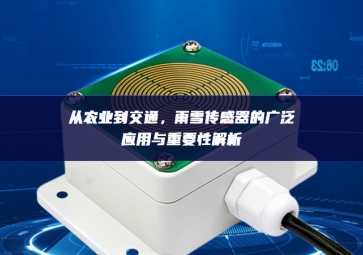 從農(nóng)業(yè)到交通，雨雪傳感器的廣泛應(yīng)用與重要性解析