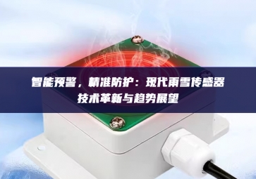 智能預(yù)警，精準防護：現(xiàn)代雨雪傳感器技術(shù)革新與趨勢展望